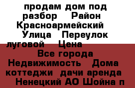 продам дом,под разбор  › Район ­ Красноармейский  › Улица ­ Переулок луговой  › Цена ­ 300 000 - Все города Недвижимость » Дома, коттеджи, дачи аренда   . Ненецкий АО,Шойна п.